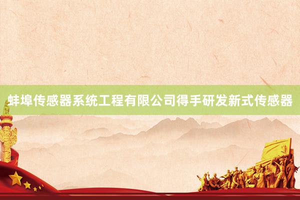 蚌埠传感器系统工程有限公司得手研发新式传感器
